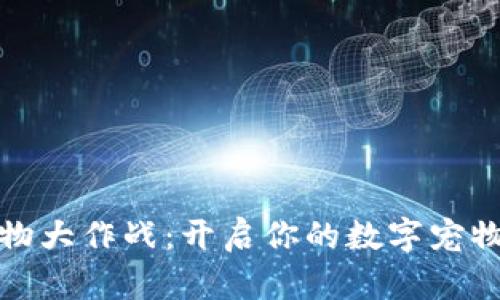 TP钱包宠物大作战:开启你的数字宠物养成之旅