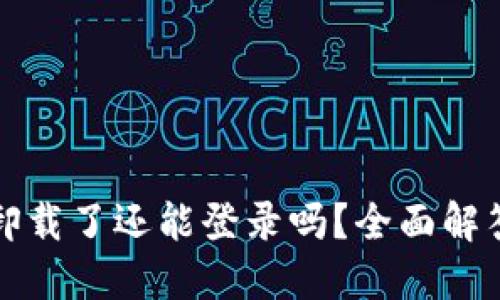 优质TP钱包卸载了还能登录吗？全面解答与解决方案