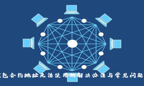 TP钱包合约地址无法使用的解决办法与常见问题分析