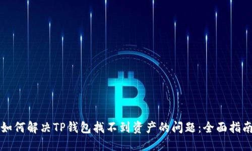 如何解决TP钱包找不到资产的问题：全面指南