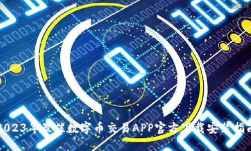 2023年最佳数字币交易APP官方下载安装指南