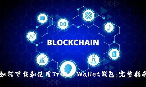 如何下载和使用Trust Wallet钱包：完整指南