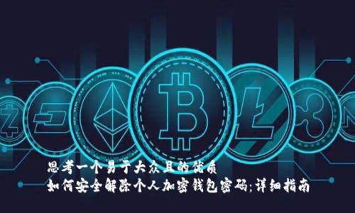 思考一个易于大众且的优质
如何安全解除个人加密钱包密码：详细指南