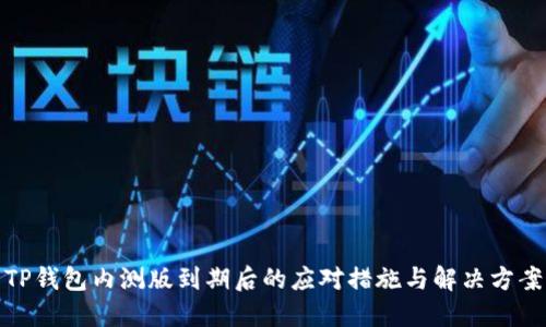 TP钱包内测版到期后的应对措施与解决方案