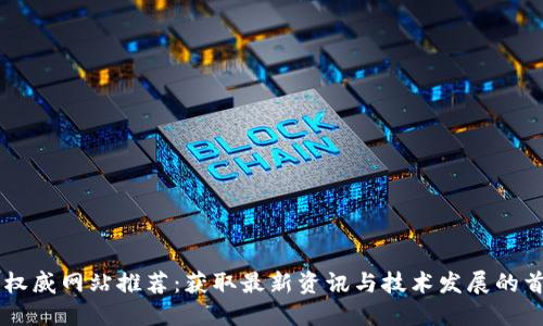 区块链权威网站推荐：获取最新资讯与技术发展的首选平台
