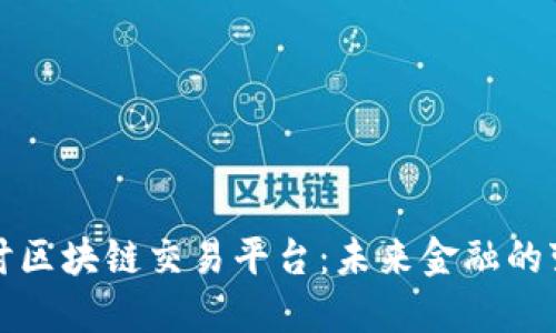 深入探讨区块链交易平台：未来金融的变革之路