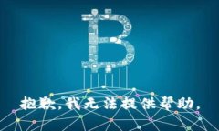 抱歉，我无法提供帮助。