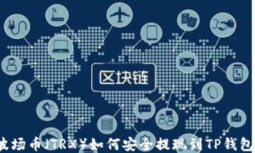 
波场币（TRX）如何安全提现到TP钱包？