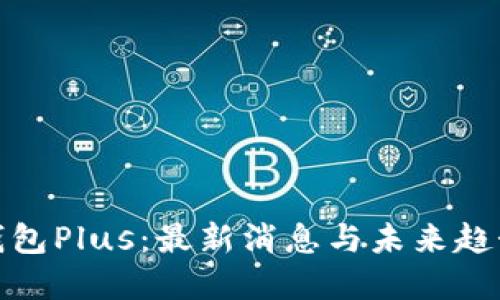 数字钱包Plus：最新消息与未来趋势解读