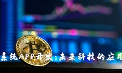 区块链系统APP开发：未来科技的应用与实践