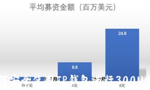   
如何安全使用TP钱包进行300U交易