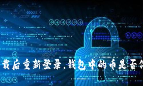 TP钱包卸载后重新登录，钱包中的币是否依旧存在？