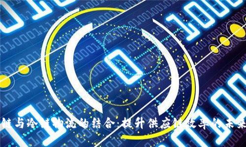 区块链与冷链物流的结合:提升供应链效率的未来技术