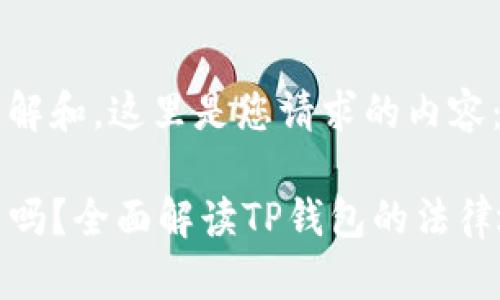为了便于理解和，这里是您请求的内容：

TP钱包合法吗？全面解读TP钱包的法律地位与风险