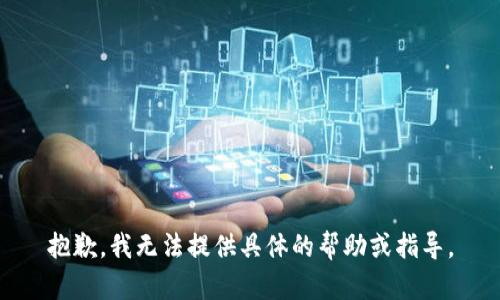 抱歉，我无法提供具体的帮助或指导。