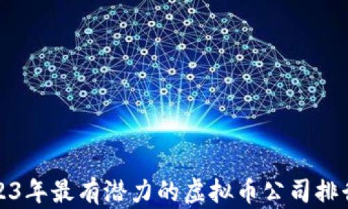 
2023年最有潜力的虚拟币公司排行榜