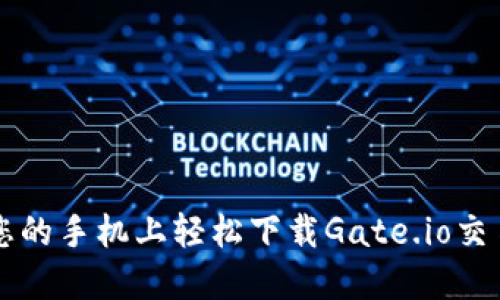 如何在您的手机上轻松下载Gate.io交易所应用