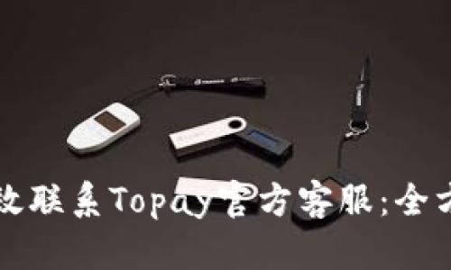 如何有效联系Topay官方客服：全方位指南