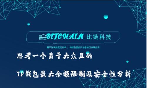 思考一个易于大众且的

TP钱包最大余额限制及安全性分析