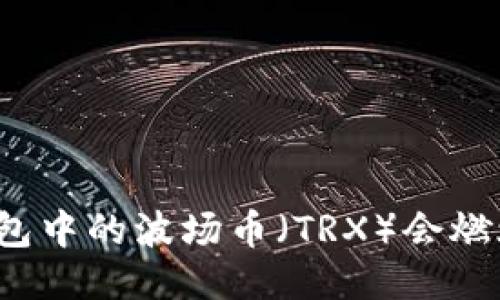 TP钱包中的波场币（TRX）会燃烧吗？