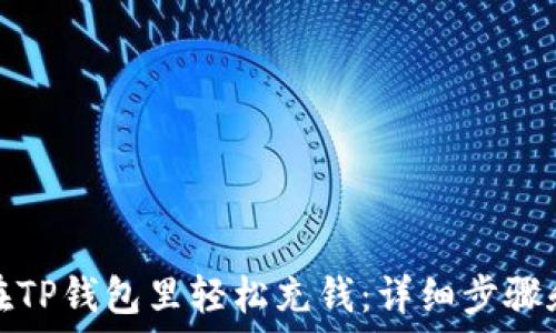   
如何在TP钱包里轻松充钱：详细步骤和技巧