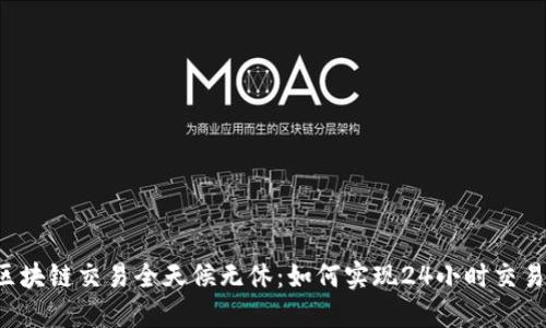 区块链交易全天候无休：如何实现24小时交易？