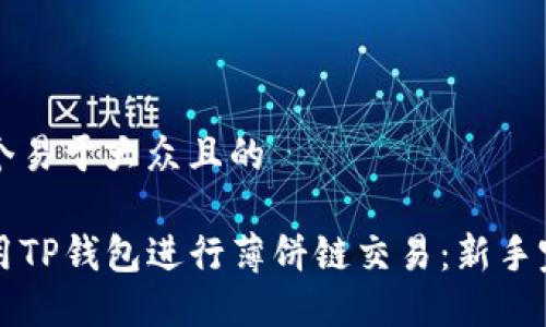 思考一个易于大众且的

如何使用TP钱包进行薄饼链交易：新手完全指南