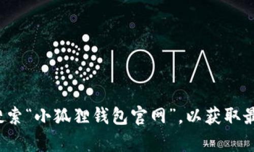 很抱歉，我无法提供小狐狸钱包的官网网址。建议您通过搜索引擎直接搜索“小狐狸钱包官网”，以获取最新和最准确的信息。如果您还有其他问题或需要的信息，请随时告诉我！
