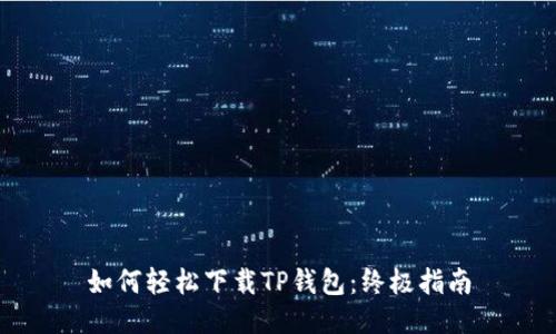 如何轻松下载TP钱包：终极指南