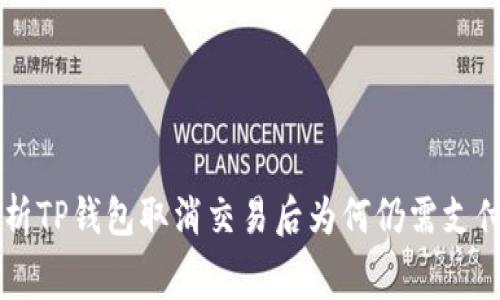 深入解析TP钱包取消交易后为何仍需支付矿工费