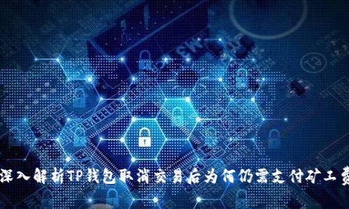 深入解析TP钱包取消交易后为何仍需支付矿工费