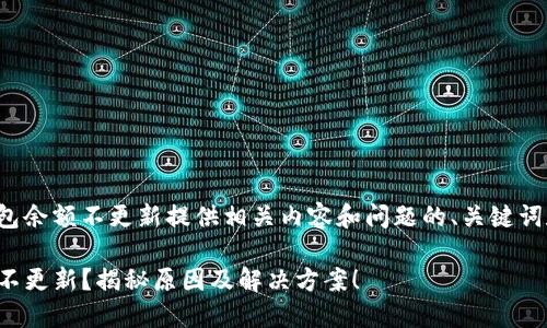 需要为tp钱包余额不更新提供相关内容和问题的、关键词和结构大纲。

TP钱包余额不更新？揭秘原因及解决方案！