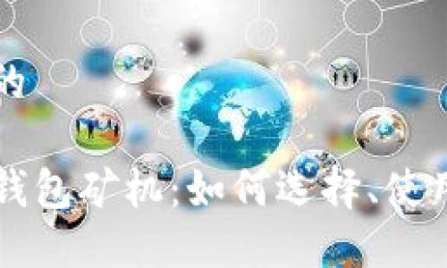 易于大众且的

全面解析TP钱包矿机：如何选择、使用与投资未来