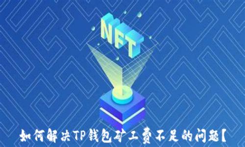 
如何解决TP钱包矿工费不足的问题？
