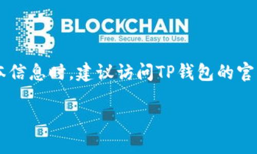 截至我最新的数据更新（2023年10月），TP钱包的最新版本信息可能已经发生变化。在查找最新版本信息时，建议访问TP钱包的官方网站或应用商店（如Google Play Store或Apple App Store），以获取最新的版本号和更新内容。

如果你有具体的需求或想了解TP钱包的某些功能，欢迎提问！