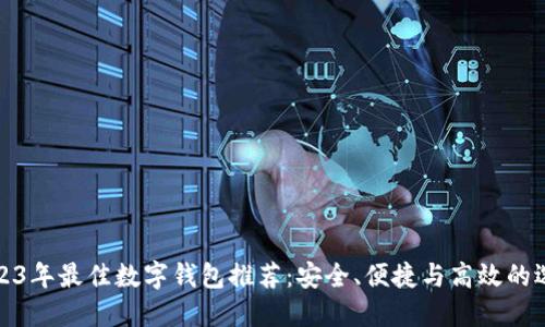 2023年最佳数字钱包推荐：安全、便捷与高效的选择