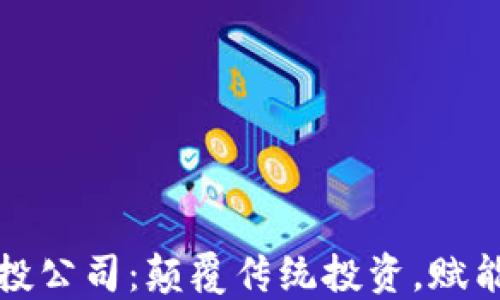 
区块链创投公司：颠覆传统投资，赋能未来经济
