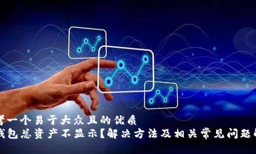思考一个易于大众且的优质
TP钱包总资产不显示？解决方法及相关常见问题解析