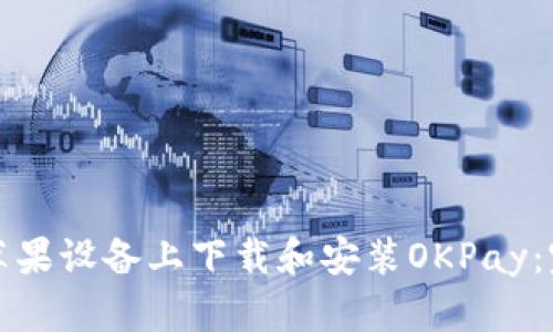 如何在苹果设备上下载和安装OKPay：完整指南