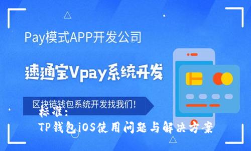 标准:
TP钱包iOS使用问题与解决方案