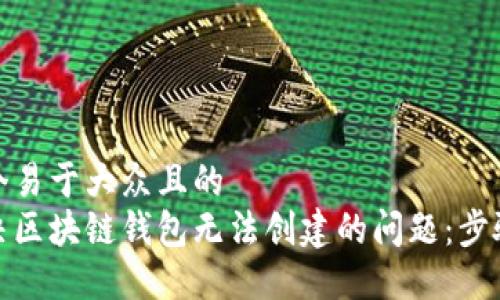 思考一个易于大众且的  
如何解决区块链钱包无法创建的问题：步骤与攻略