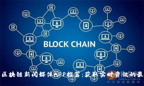 最好的区块链新闻媒体APP推荐：获取实时资讯的最佳途径