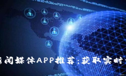 最好的区块链新闻媒体APP推荐：获取实时资讯的最佳途径