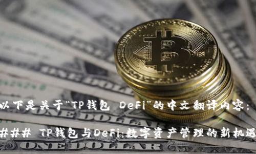 以下是关于“TP钱包 DeFi”的中文翻译内容：

### TP钱包与DeFi：数字资产管理的新机遇
