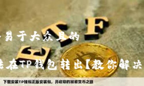 思考一个易于大众且的

USDT无法在TP钱包转出？教你解决常见问题