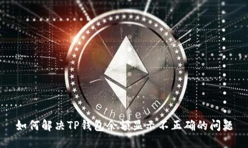如何解决TP钱包余额显示不正确的问题
