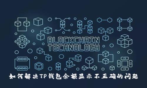 如何解决TP钱包余额显示不正确的问题