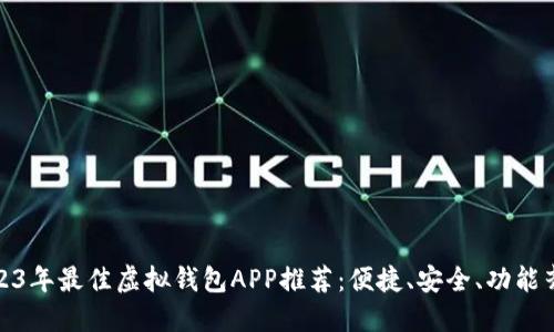 2023年最佳虚拟钱包APP推荐：便捷、安全、功能齐全