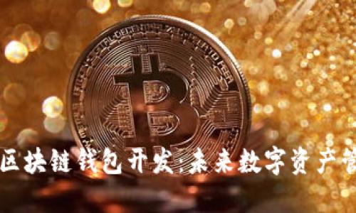 以太坊和区块链钱包开发：未来数字资产管理的核心