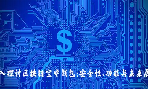 深入探讨区块链空中钱包：安全性、功能与未来展望